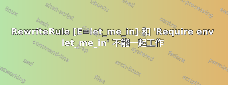 RewriteRule [E=let_me_in] 和 'Require env let_me_in' 不能一起工作