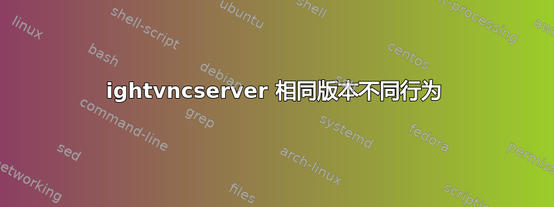 ightvncserver 相同版本不同行为