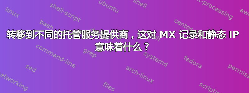 转移到不同的托管服务提供商，这对 MX 记录和静态 IP 意味着什么？