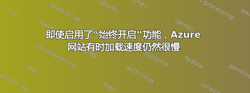 即使启用了“始终开启”功能，Azure 网站有时加载速度仍然很慢