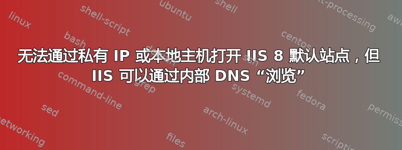 无法通过私有 IP 或本地主机打开 IIS 8 默认站点，但 IIS 可以通过内部 DNS “浏览”