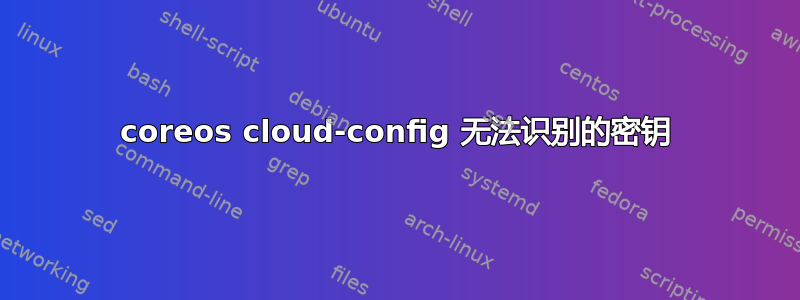 coreos cloud-config 无法识别的密钥