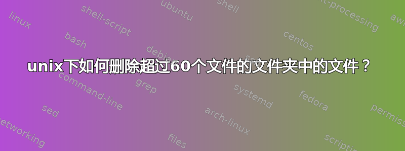 unix下如何删除超过60个文件的文件夹中的文件？