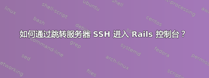 如何通过跳转服务器 SSH 进入 Rails 控制台？