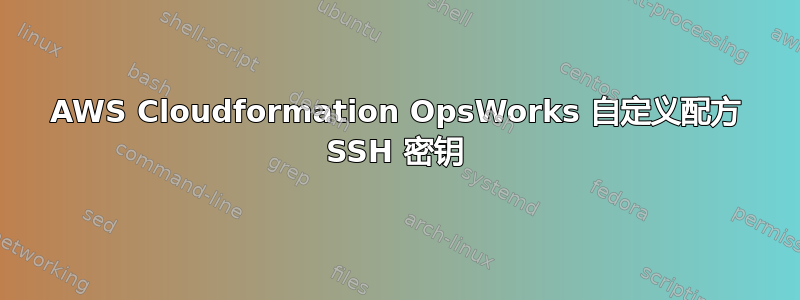 AWS Cloudformation OpsWorks 自定义配方 SSH 密钥