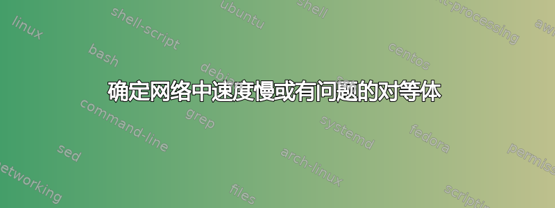 确定网络中速度慢或有问题的对等体