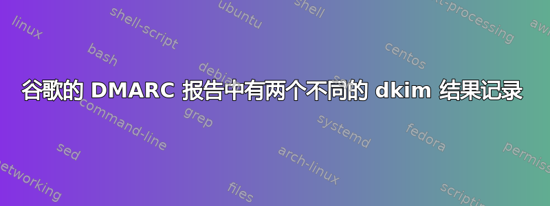 谷歌的 DMARC 报告中有两个不同的 dkim 结果记录