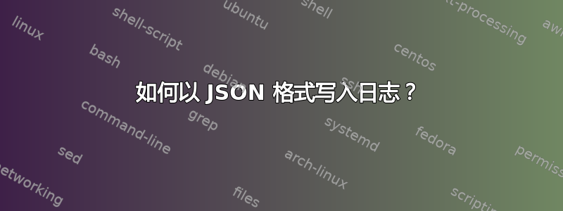 如何以 JSON 格式写入日志？