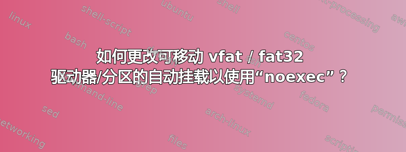 如何更改可移动 vfat / fat32 驱动器/分区的自动挂载以使用“noexec”？