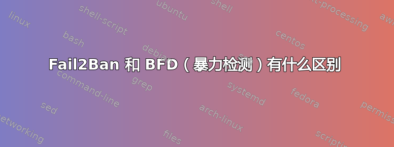 Fail2Ban 和 BFD（暴力检测）有什么区别