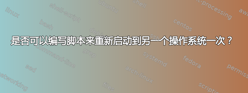 是否可以编写脚本来重新启动到另一个操作系统一次？