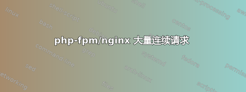 php-fpm/nginx 大量连续请求