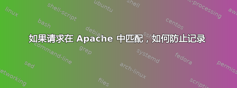 如果请求在 Apache 中匹配，如何防止记录