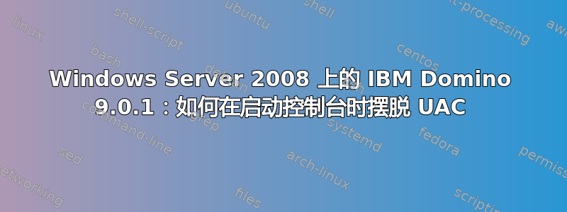 Windows Server 2008 上的 IBM Domino 9.0.1：如何在启动控制台时摆脱 UAC