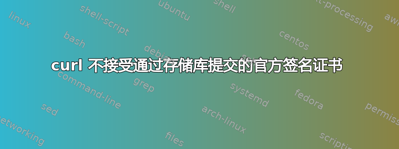 curl 不接受通过存储库提交的官方签名证书