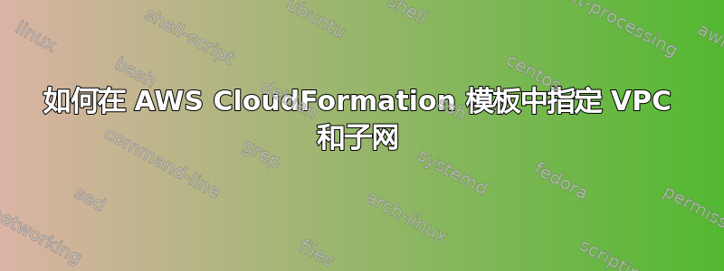 如何在 AWS CloudFormation 模板中指定 VPC 和子网