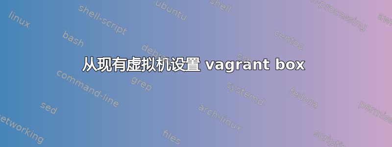 从现有虚拟机设置 vagrant box