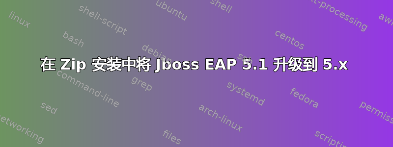 在 Zip 安装中将 Jboss EAP 5.1 升级到 5.x