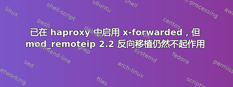 已在 haproxy 中启用 x-forwarded，但 mod_remoteip 2.2 反向移植仍然不起作用