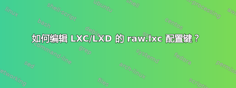 如何编辑 LXC/LXD 的 raw.lxc 配置键？