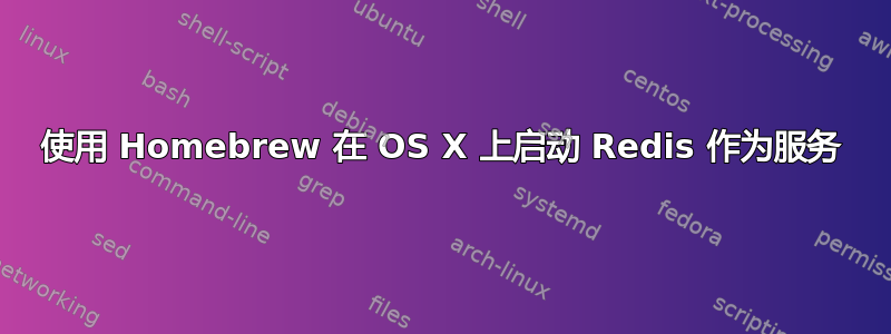 使用 Homebrew 在 OS X 上启动 Redis 作为服务