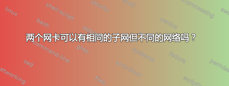 两个网卡可以有相同的子网但不同的网络吗？ 