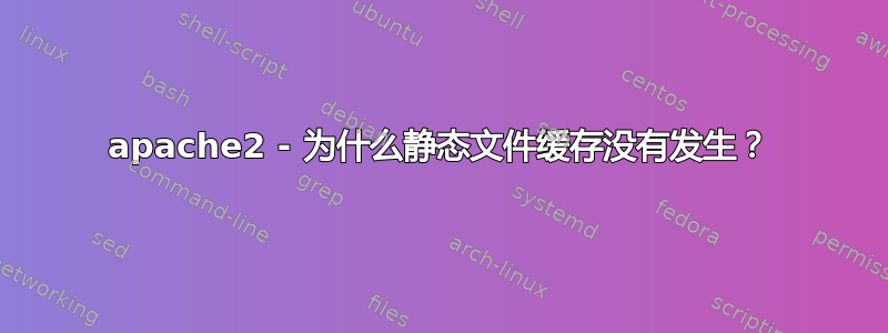 apache2 - 为什么静态文件缓存没有发生？