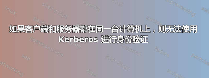 如果客户端和服务器都在同一台计算机上，则无法使用 Kerberos 进行身份验证