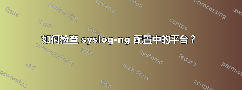 如何检查 syslog-ng 配置中的平台？