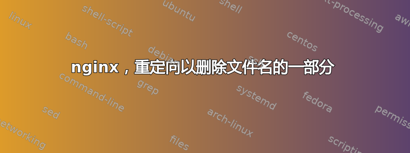 nginx，重定向以删除文件名的一部分