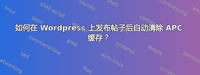 如何在 Wordpress 上发布帖子后自动清除 APC 缓存？