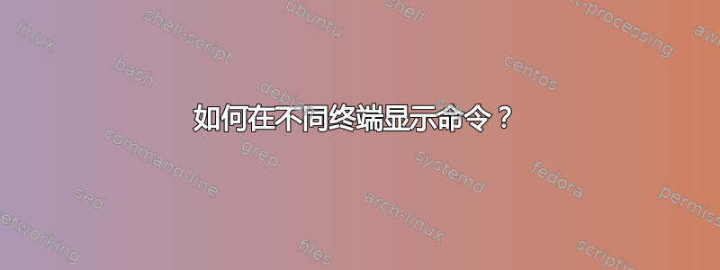 如何在不同终端显示命令？