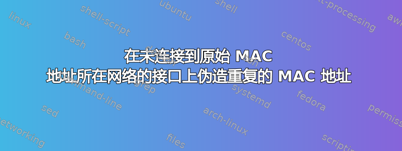 在未连接到原始 MAC 地址所在网络的接口上伪造重复的 MAC 地址