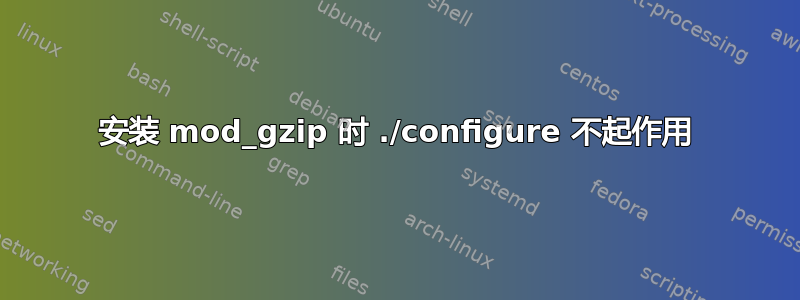 安装 mod_gzip 时 ./configure 不起作用