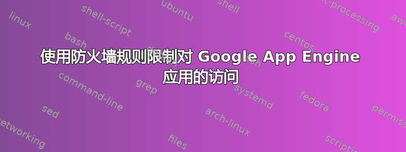 使用防火墙规则限制对 Google App Engine 应用的访问