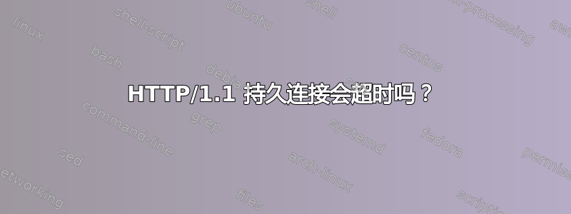 HTTP/1.1 持久连接会超时吗？