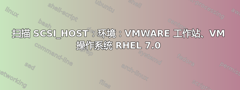 扫描 SCSI_HOST：环境：VMWARE 工作站、VM 操作系统 RHEL 7.0