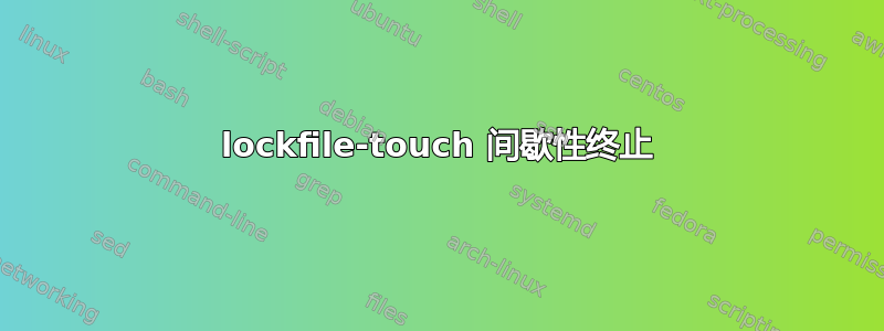 lockfile-touch 间歇性终止