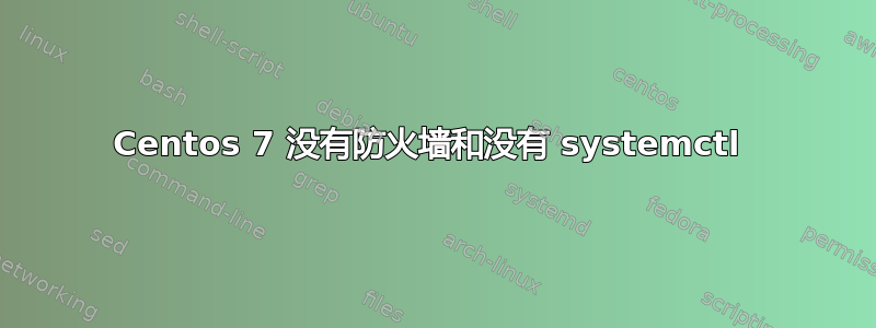 Centos 7 没有防火墙和没有 systemctl 