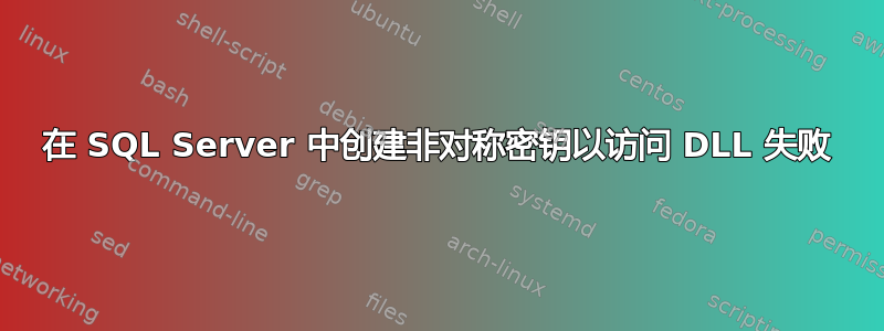 在 SQL Server 中创建非对称密钥以访问 DLL 失败