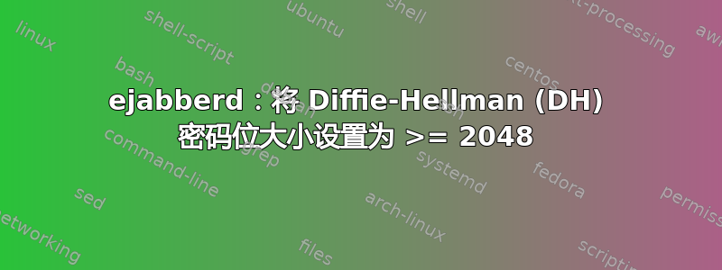 ejabberd：将 Diffie-Hellman (DH) 密码位大小设置为 >= 2048