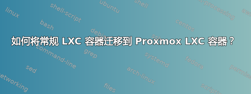 如何将常规 LXC 容器迁移到 Proxmox LXC 容器？