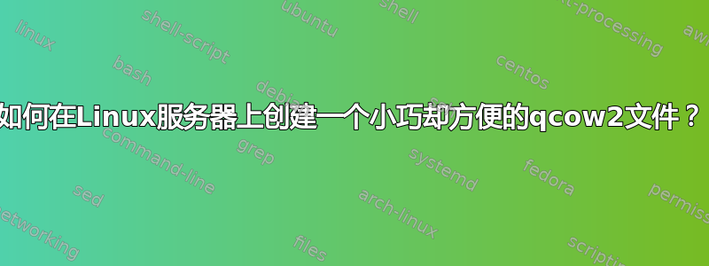 如何在Linux服务器上创建一个小巧却方便的qcow2文件？