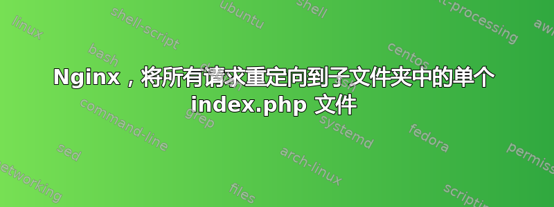 Nginx，将所有请求重定向到子文件夹中的单个 index.php 文件