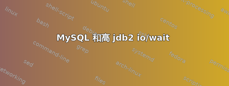 MySQL 和高 jdb2 io/wait