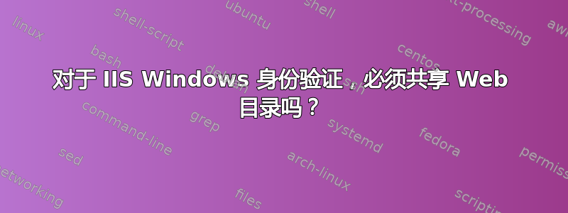 对于 IIS Windows 身份验证，必须共享 Web 目录吗？