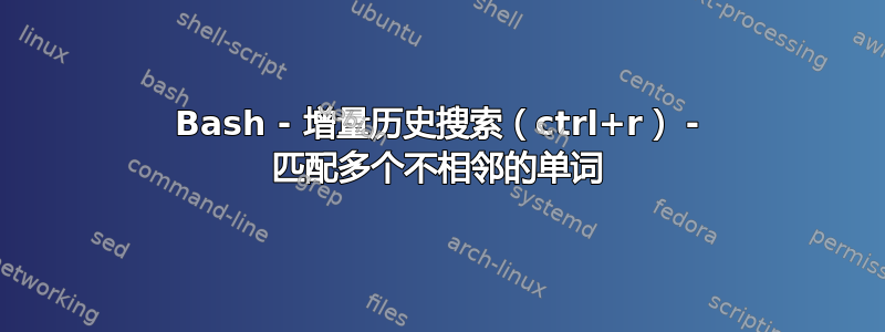 Bash - 增量历史搜索（ctrl+r） - 匹配多个不相邻的单词