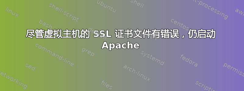 尽管虚拟主机的 SSL 证书文件有错误，仍启动 Apache