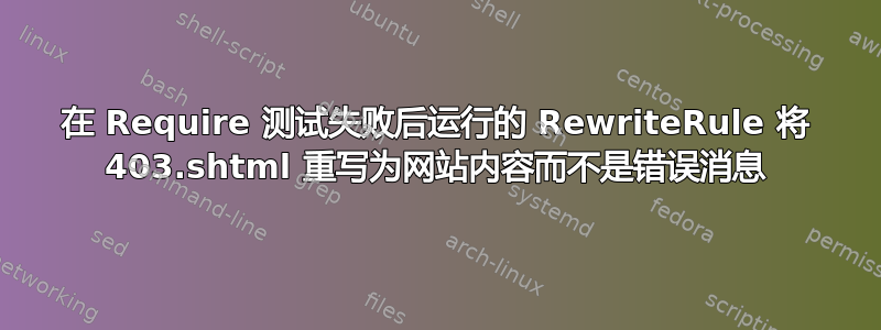 在 Require 测试失败后运行的 RewriteRule 将 403.shtml 重写为网站内容而不是错误消息