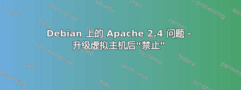 Debian 上的 Apache 2.4 问题 - 升级虚拟主机后“禁止”